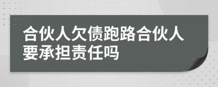 合伙人欠债跑路合伙人要承担责任吗