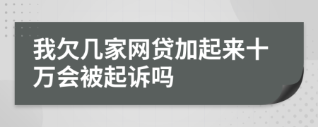 我欠几家网贷加起来十万会被起诉吗