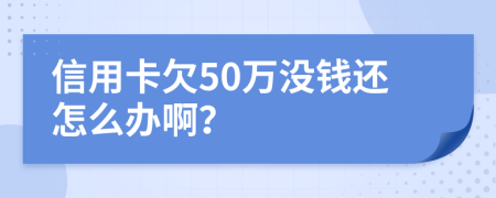 信用卡欠50万没钱还怎么办啊？