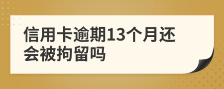 信用卡逾期13个月还会被拘留吗