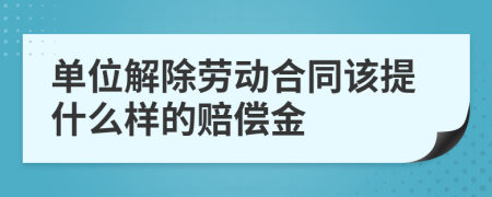 单位解除劳动合同该提什么样的赔偿金