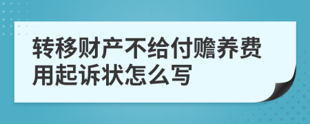 转移财产不给付赡养费用起诉状怎么写