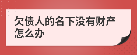 欠债人的名下没有财产怎么办