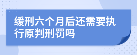 缓刑六个月后还需要执行原判刑罚吗