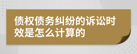 债权债务纠纷的诉讼时效是怎么计算的