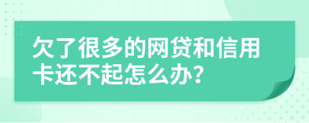 欠了很多的网贷和信用卡还不起怎么办？