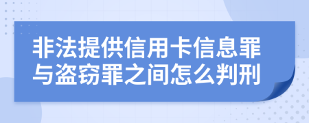 非法提供信用卡信息罪与盗窃罪之间怎么判刑