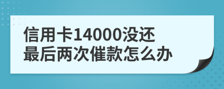 信用卡14000没还最后两次催款怎么办