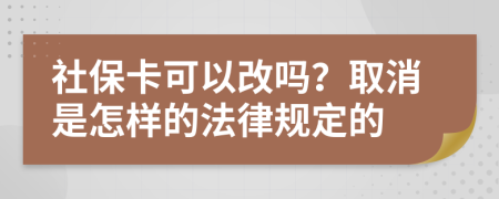 社保卡可以改吗？取消是怎样的法律规定的