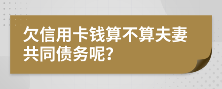 欠信用卡钱算不算夫妻共同债务呢？