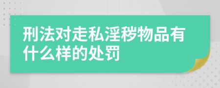 刑法对走私淫秽物品有什么样的处罚