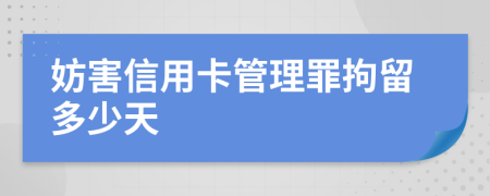 妨害信用卡管理罪拘留多少天