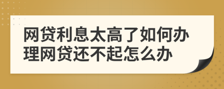 网贷利息太高了如何办理网贷还不起怎么办