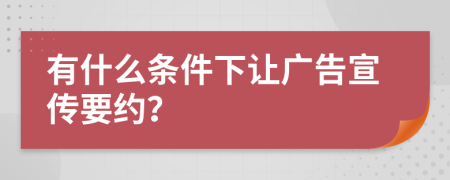 有什么条件下让广告宣传要约？