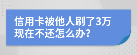 信用卡被他人刷了3万现在不还怎么办？