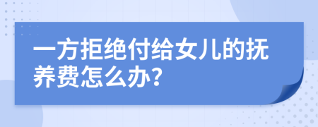 一方拒绝付给女儿的抚养费怎么办？