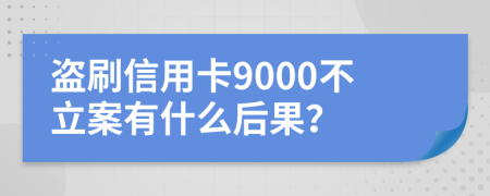 盗刷信用卡9000不立案有什么后果？