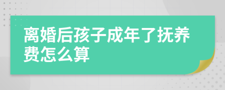 离婚后孩子成年了抚养费怎么算