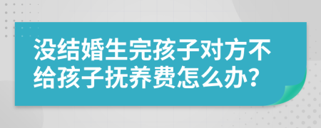 没结婚生完孩子对方不给孩子抚养费怎么办？