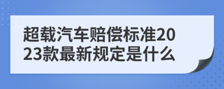 超载汽车赔偿标准2023款最新规定是什么