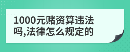 1000元赌资算违法吗,法律怎么规定的