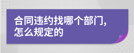 合同违约找哪个部门,怎么规定的