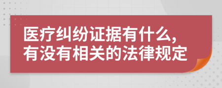 医疗纠纷证据有什么,有没有相关的法律规定