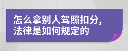 怎么拿别人驾照扣分,法律是如何规定的