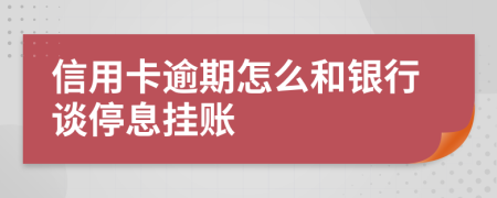 信用卡逾期怎么和银行谈停息挂账