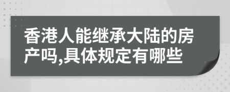 香港人能继承大陆的房产吗,具体规定有哪些