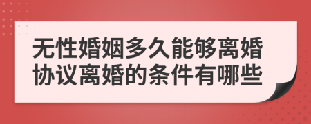 无性婚姻多久能够离婚协议离婚的条件有哪些