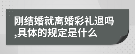 刚结婚就离婚彩礼退吗,具体的规定是什么