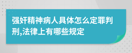 强奸精神病人具体怎么定罪判刑,法律上有哪些规定