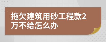 拖欠建筑用砂工程款2万不给怎么办