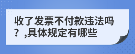 收了发票不付款违法吗？,具体规定有哪些