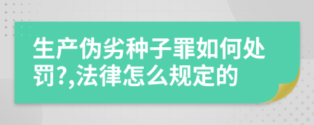 生产伪劣种子罪如何处罚?,法律怎么规定的