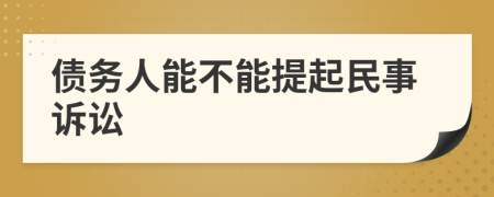 债务人能不能提起民事诉讼