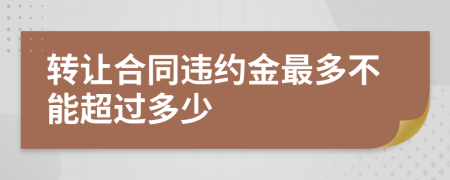 转让合同违约金最多不能超过多少