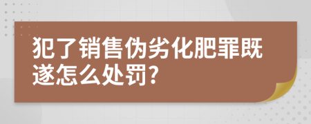 犯了销售伪劣化肥罪既遂怎么处罚?