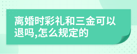 离婚时彩礼和三金可以退吗,怎么规定的