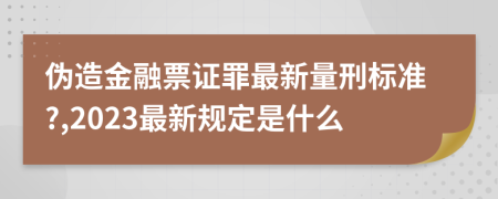 伪造金融票证罪最新量刑标准?,2023最新规定是什么
