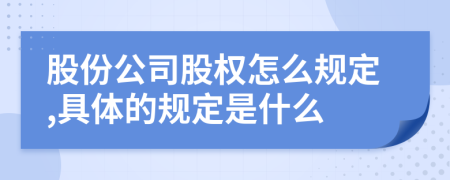 股份公司股权怎么规定,具体的规定是什么