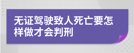 无证驾驶致人死亡要怎样做才会判刑