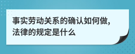 事实劳动关系的确认如何做,法律的规定是什么