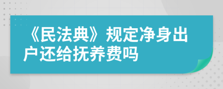 《民法典》规定净身出户还给抚养费吗