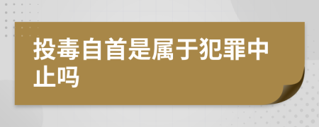 投毒自首是属于犯罪中止吗