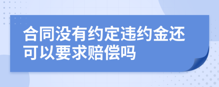 合同没有约定违约金还可以要求赔偿吗