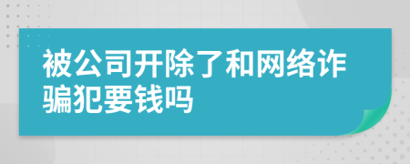 被公司开除了和网络诈骗犯要钱吗