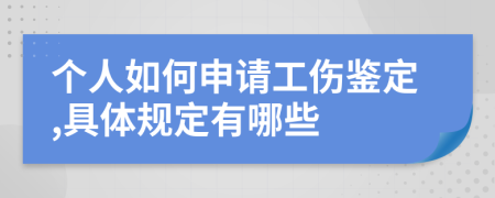 个人如何申请工伤鉴定,具体规定有哪些