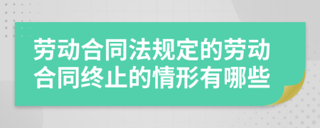 劳动合同法规定的劳动合同终止的情形有哪些